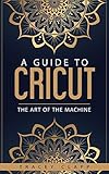 Algopix Similar Product 15 - A Guide to Cricut The Art of the