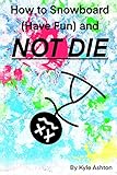 Algopix Similar Product 9 - How to Snowboard (Have Fun) and Not Die