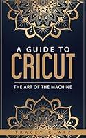 Algopix Similar Product 12 - A Guide to Cricut The Art of the